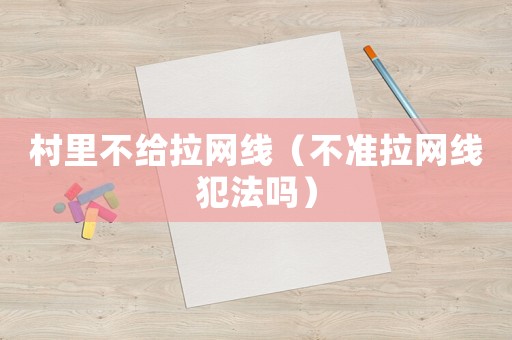 村里不給拉網線（不準拉網線犯法嗎）