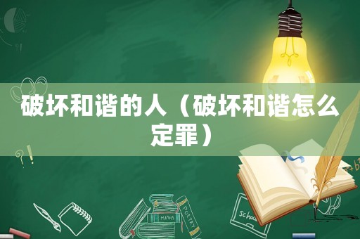 破壞和諧的人（破壞和諧怎么定罪）