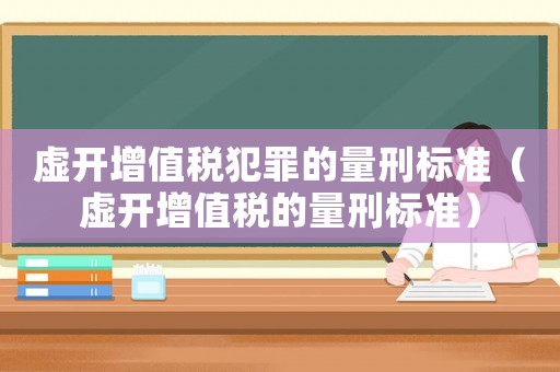 虛開增值稅犯罪的量刑標準（虛開增值稅的量刑標準）