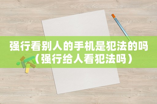 強行看別人的手機是犯法的嗎（強行給人看犯法嗎）