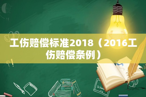 工傷賠償標(biāo)準(zhǔn)2018（2016工傷賠償條例）