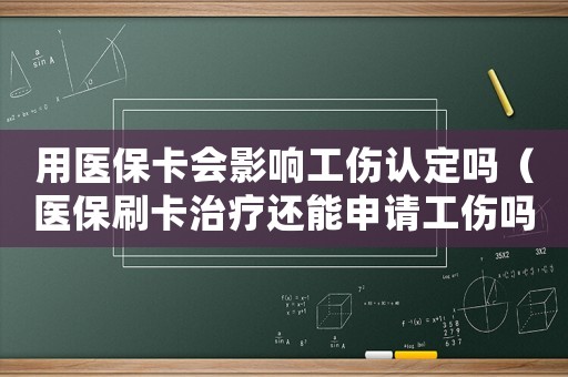 用醫保卡會影響工傷認定嗎（醫保刷卡治療還能申請工傷嗎）