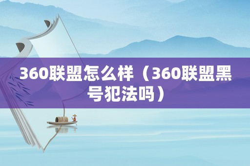 360聯盟怎么樣（360聯盟黑號犯法嗎）