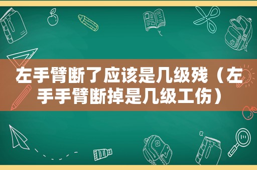 左手臂斷了應(yīng)該是幾級(jí)殘（左手手臂斷掉是幾級(jí)工傷）