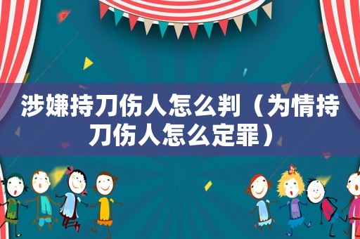 涉嫌持刀傷人怎么判（為情持刀傷人怎么定罪）