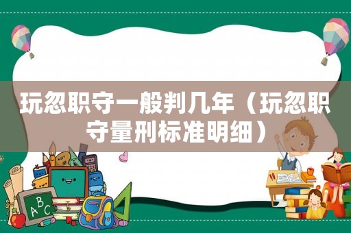 玩忽職守一般判幾年（玩忽職守量刑標(biāo)準(zhǔn)明細(xì)）