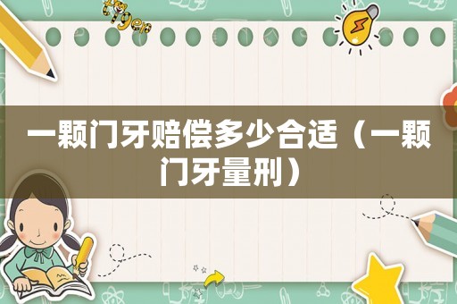 一顆門牙賠償多少合適（一顆門牙量刑）