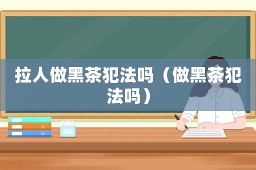 拉人做黑茶犯法嗎（做黑茶犯法嗎）