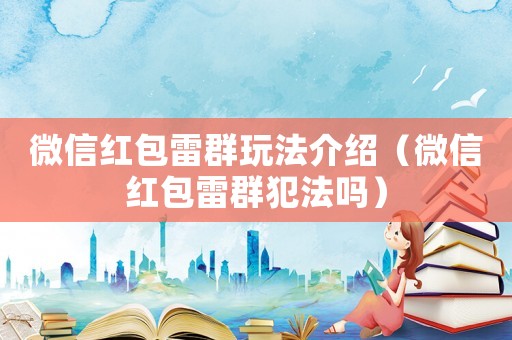 微信紅包雷群玩法介紹（微信紅包雷群犯法嗎）