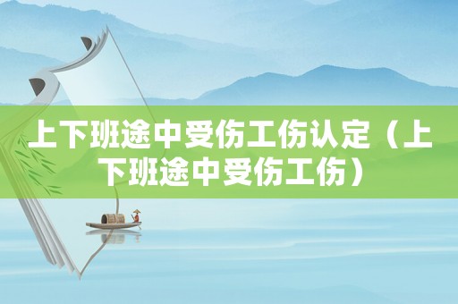 上下班途中受傷工傷認定（上下班途中受傷工傷）