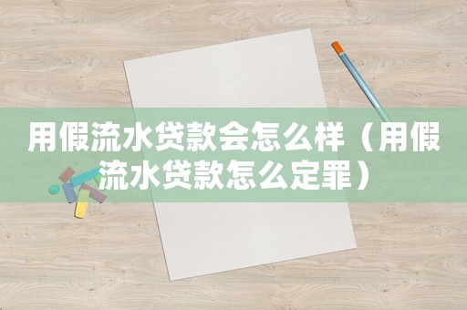 用假流水貸款會(huì)怎么樣（用假流水貸款怎么定罪）