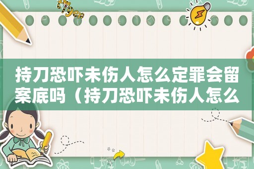 持刀恐嚇未傷人怎么定罪會留案底嗎（持刀恐嚇未傷人怎么定罪）