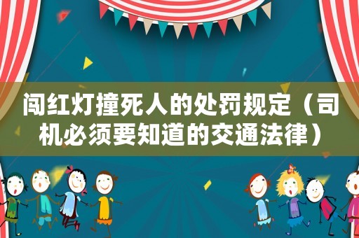 闖紅燈撞死人的處罰規(guī)定（司機(jī)必須要知道的交通法律）
