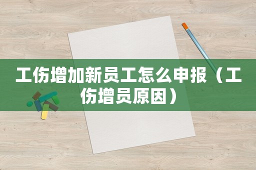 工傷增加新員工怎么申報（工傷增員原因）