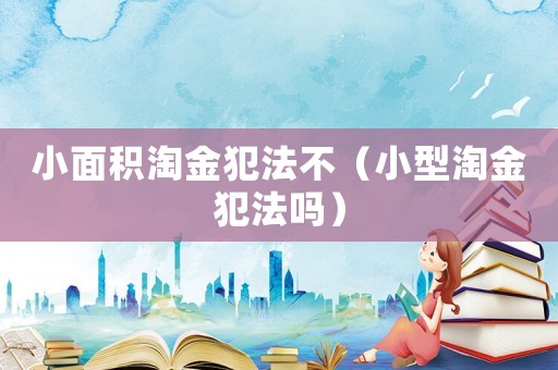 小面積淘金犯法不（小型淘金犯法嗎）