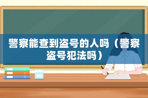 警察能查到盜號的人嗎（警察盜號犯法嗎）