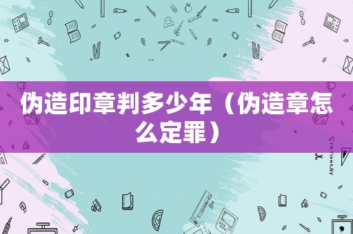 偽造印章判多少年（偽造章怎么定罪）