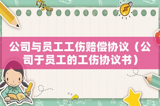 公司與員工工傷賠償協(xié)議（公司于員工的工傷協(xié)議書）