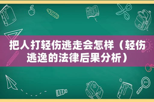 把人打輕傷逃走會怎樣（輕傷逃逸的法律后果分析）