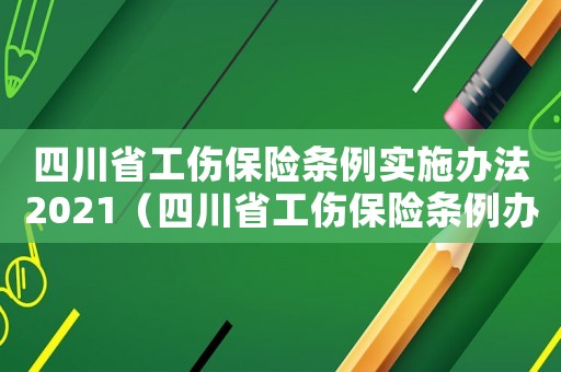 四川省工傷保險條例實施辦法2021（四川省工傷保險條例辦法）