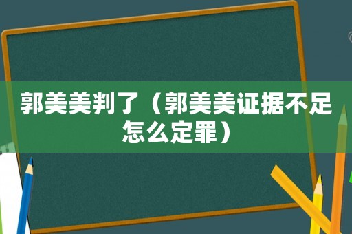郭美美判了（郭美美證據不足怎么定罪）