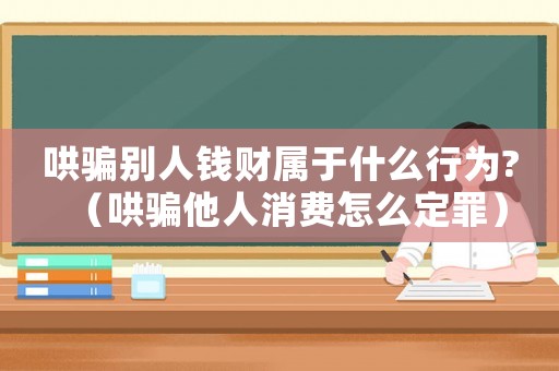 哄騙別人錢財(cái)屬于什么行為?（哄騙他人消費(fèi)怎么定罪）