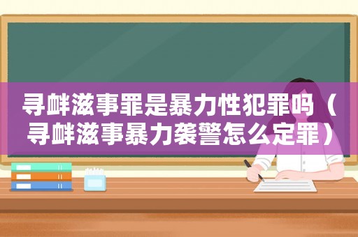 尋釁滋事罪是暴力性犯罪嗎（尋釁滋事暴力襲警怎么定罪）