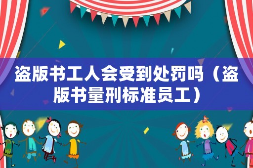 盜版書工人會受到處罰嗎（盜版書量刑標準員工）