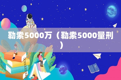 勒索5000萬（勒索5000量刑）