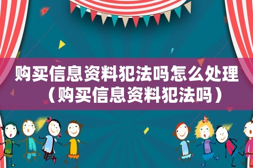 購買信息資料犯法嗎怎么處理（購買信息資料犯法嗎）