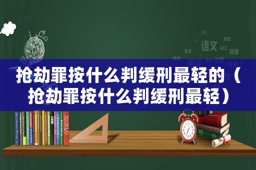 搶劫罪按什么判緩刑最輕的（搶劫罪按什么判緩刑最輕）