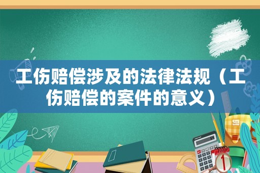 工傷賠償涉及的法律法規（工傷賠償的案件的意義）
