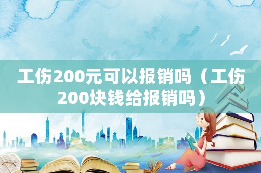 工傷200元可以報銷嗎（工傷200塊錢給報銷嗎）