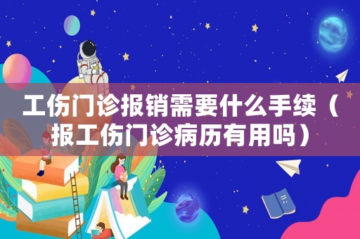 工傷門診報銷需要什么手續（報工傷門診病歷有用嗎）