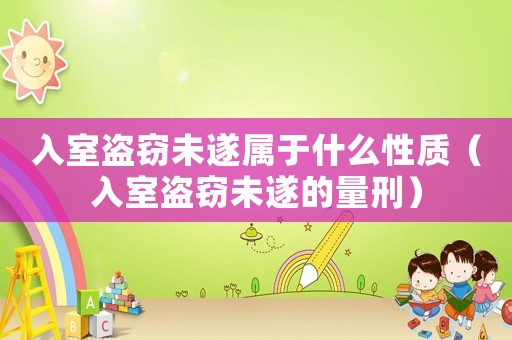 入室盜竊未遂屬于什么性質(zhì)（入室盜竊未遂的量刑）