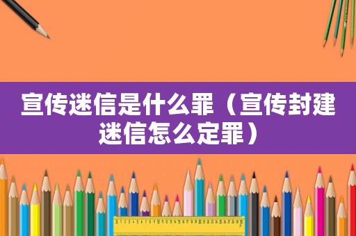 宣傳迷信是什么罪（宣傳封建迷信怎么定罪）