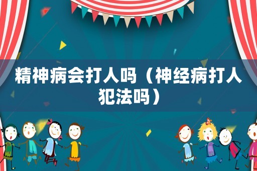 精神病會打人嗎（神經病打人犯法嗎）