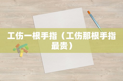 工傷一根手指（工傷那根手指最貴）