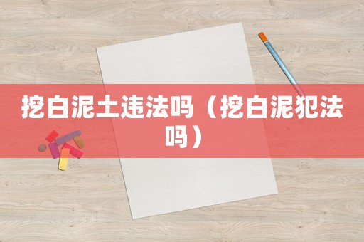 挖白泥土違法嗎（挖白泥犯法嗎）