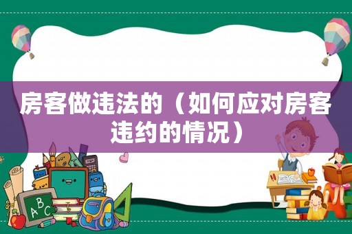 房客做違法的（如何應對房客違約的情況）