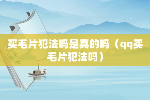 買毛片犯法嗎是真的嗎（qq買毛片犯法嗎）