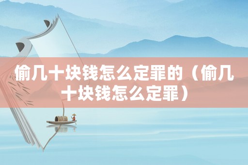 偷幾十塊錢怎么定罪的（偷幾十塊錢怎么定罪）