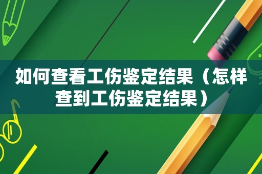如何查看工傷鑒定結果（怎樣查到工傷鑒定結果）
