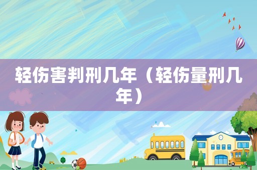 輕傷害判刑幾年（輕傷量刑幾年）