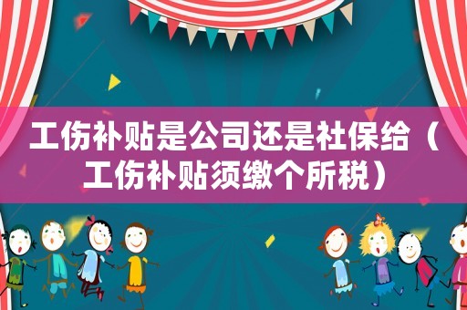 工傷補(bǔ)貼是公司還是社保給（工傷補(bǔ)貼須繳個(gè)所稅）