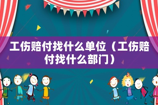 工傷賠付找什么單位（工傷賠付找什么部門）