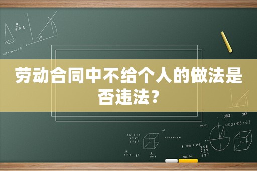 勞動合同中不給個人的做法是否違法？