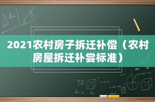2021農村房子拆遷補償（農村房屋拆遷補嘗標準）
