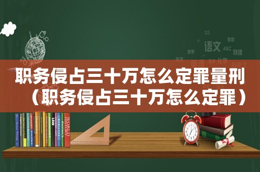 職務侵占三十萬怎么定罪量刑（職務侵占三十萬怎么定罪）