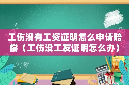 工傷沒有工資證明怎么申請賠償（工傷沒工友證明怎么辦）